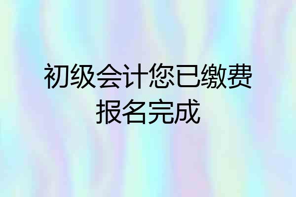 初级会计您已缴费报名完成