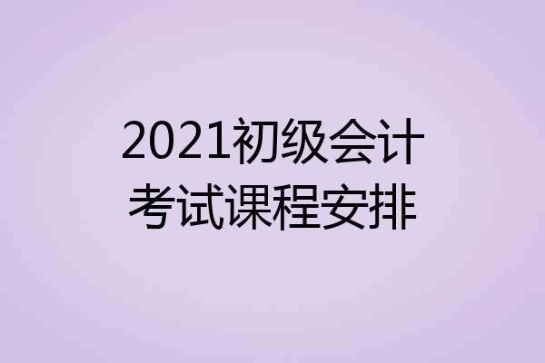 2021初级会计考试课程安排
