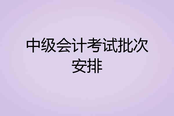 中级会计考试批次安排