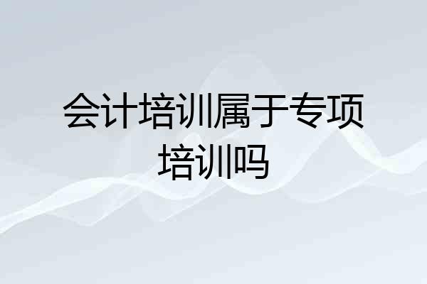 会计培训属于专项培训吗
