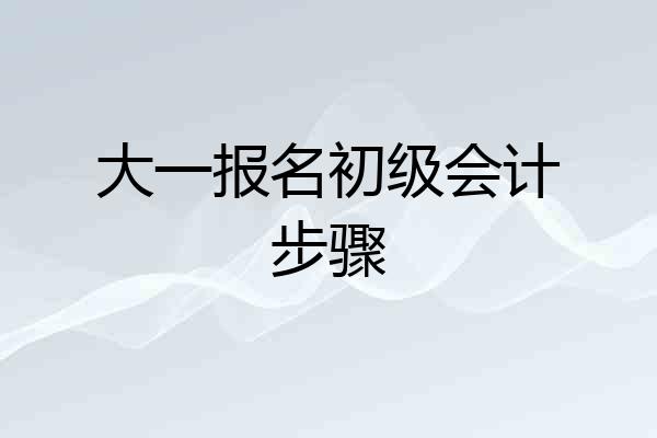 大一报名初级会计步骤