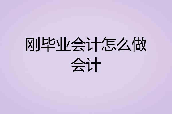 刚毕业会计怎么做会计