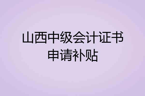 山西中级会计证书申请补贴