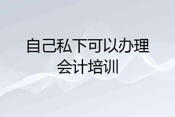 自己私下可以办理会计培训