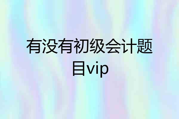 有没有初级会计题目vip