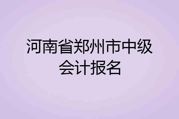 河南省郑州市中级会计报名