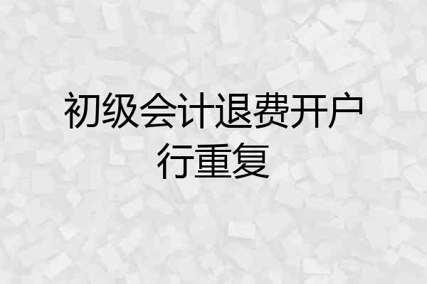 初级会计退费开户行重复