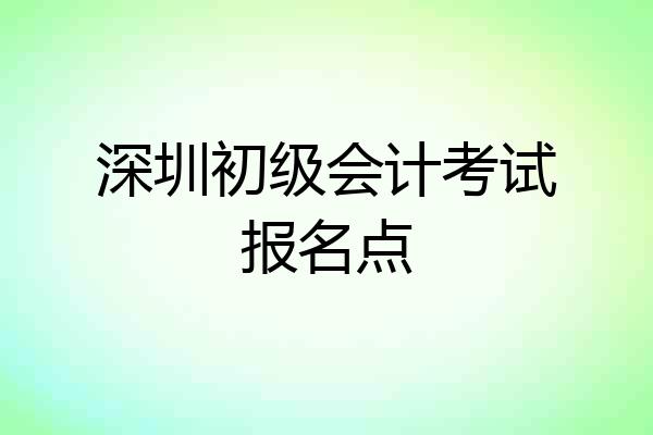 深圳初级会计考试报名点
