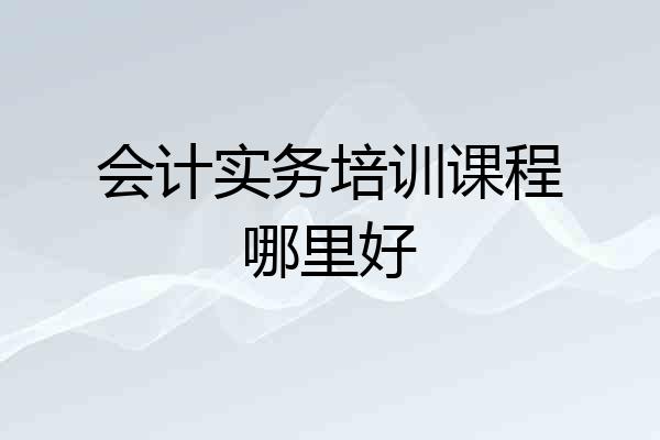会计实务培训课程哪里好