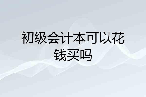 初级会计本可以花钱买吗
