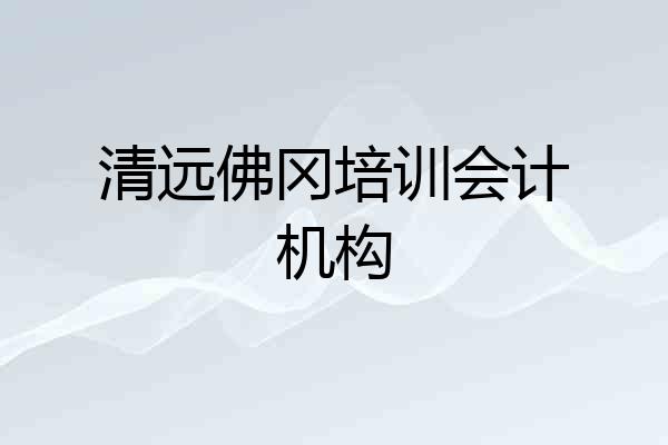 清远佛冈培训会计机构