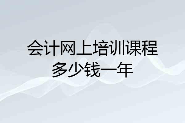 会计网上培训课程多少钱一年