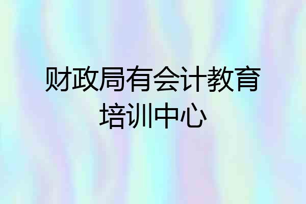 财政局有会计教育培训中心