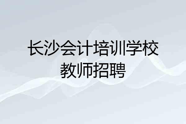 长沙会计培训学校教师招聘