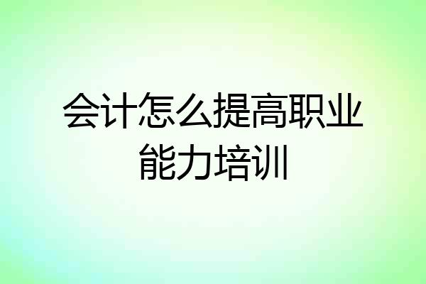 会计怎么提高职业能力培训