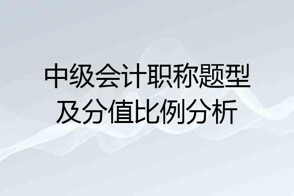 中级会计职称题型及分值比例分析