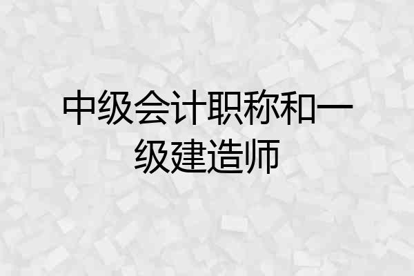 中级会计职称和一级建造师