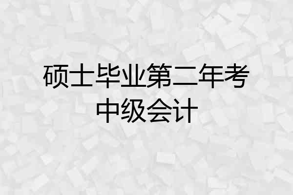 硕士毕业第二年考中级会计