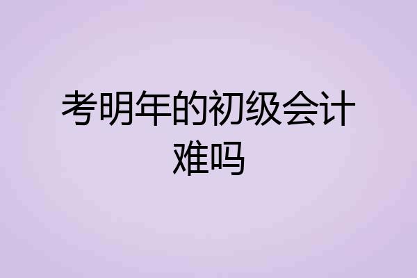 考明年的初级会计难吗