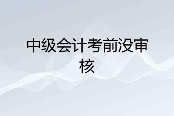 中级会计考前没审核