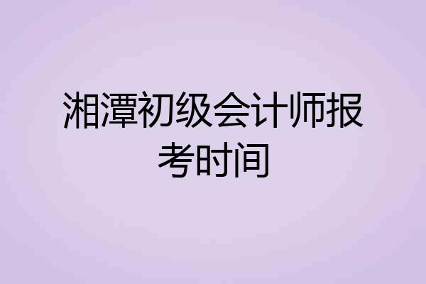 湘潭初级会计师报考时间