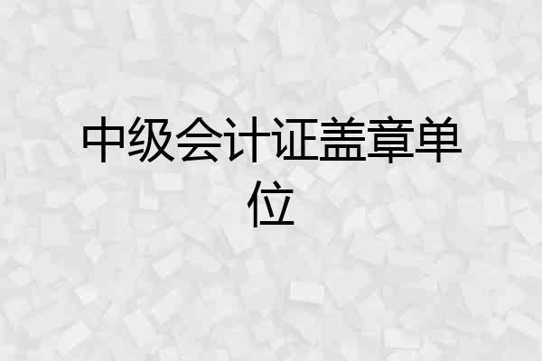 中级会计证盖章单位