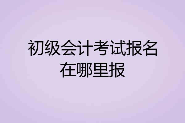 初级会计考试报名在哪里报