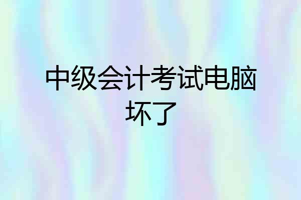 中级会计考试电脑坏了