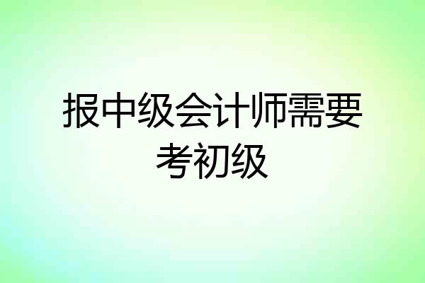 报中级会计师需要考初级