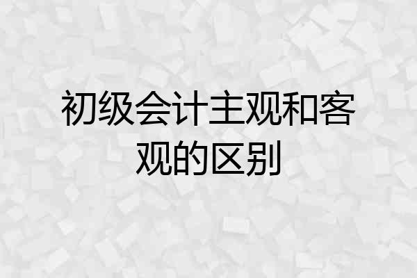 初级会计主观和客观的区别