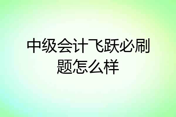 中级会计飞跃必刷题怎么样