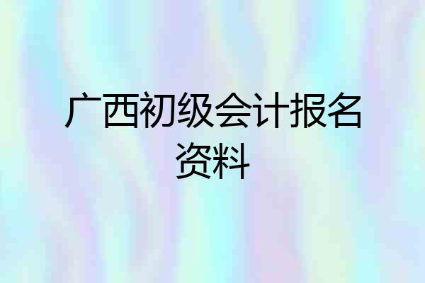 广西初级会计报名资料