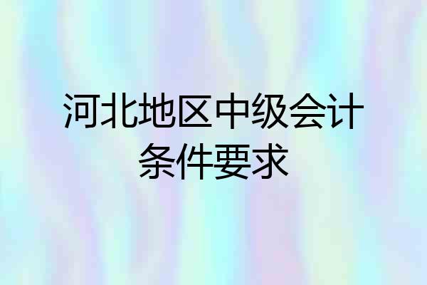 河北地区中级会计条件要求