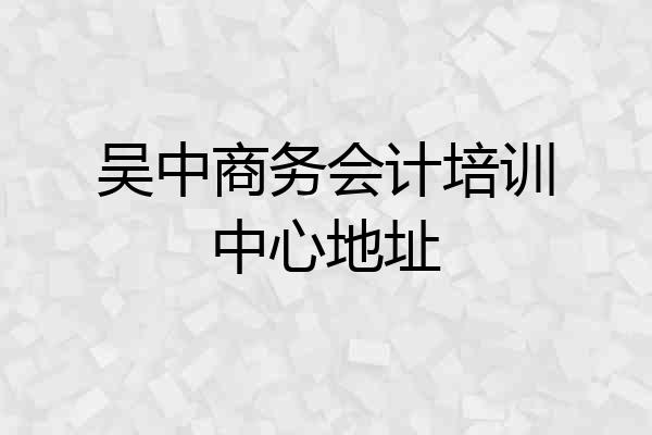 吴中商务会计培训中心地址