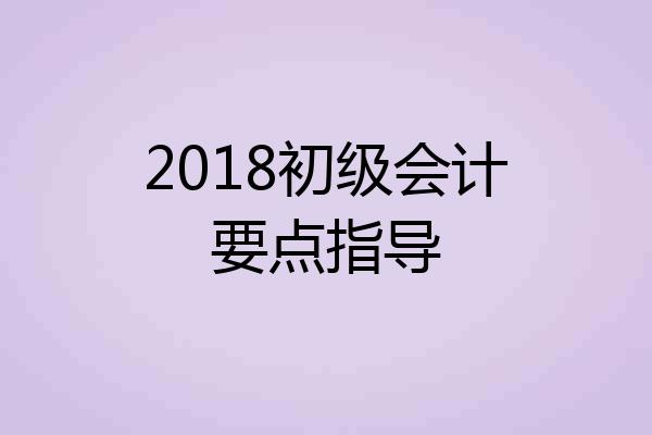 2018初级会计要点指导