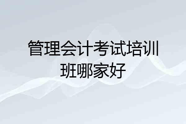 管理会计考试培训班哪家好