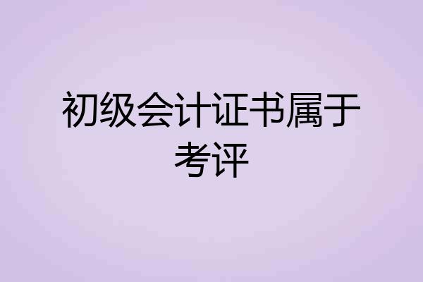 初级会计证书属于考评