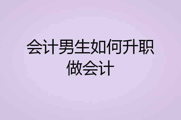 会计男生如何升职做会计