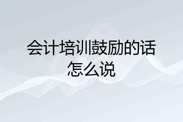 会计培训鼓励的话怎么说