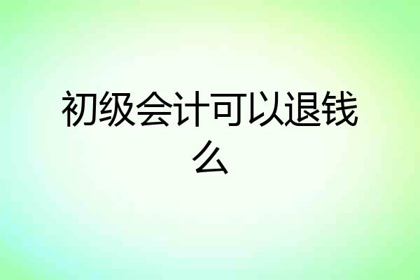 初级会计可以退钱么