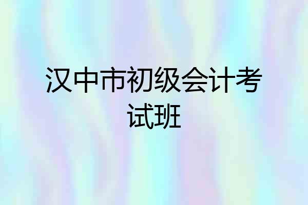 汉中市初级会计考试班