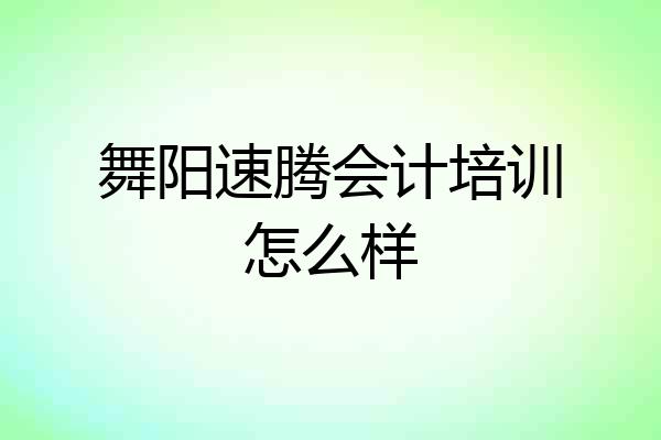 舞阳速腾会计培训怎么样