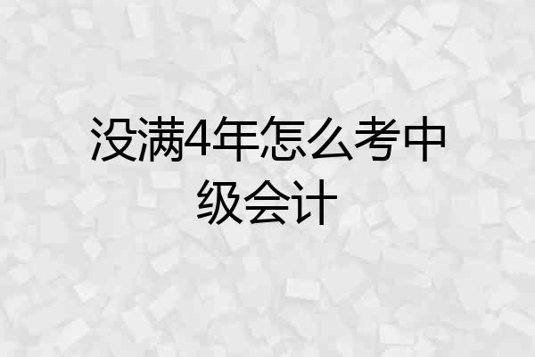 没满4年怎么考中级会计