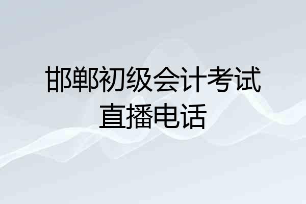 邯郸初级会计考试直播电话