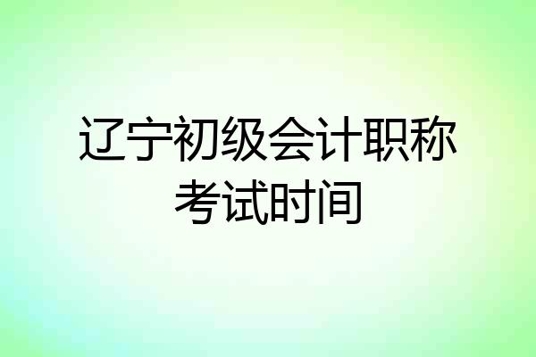 辽宁初级会计职称考试时间