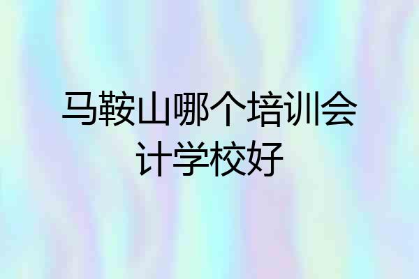 马鞍山哪个培训会计学校好