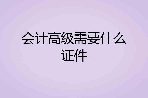 会计高级需要什么证件
