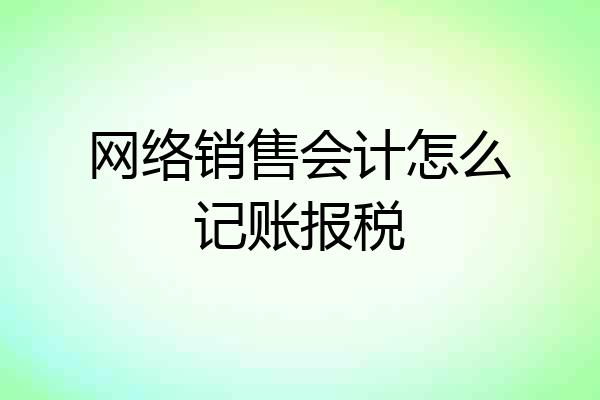 网络销售会计怎么记账报税