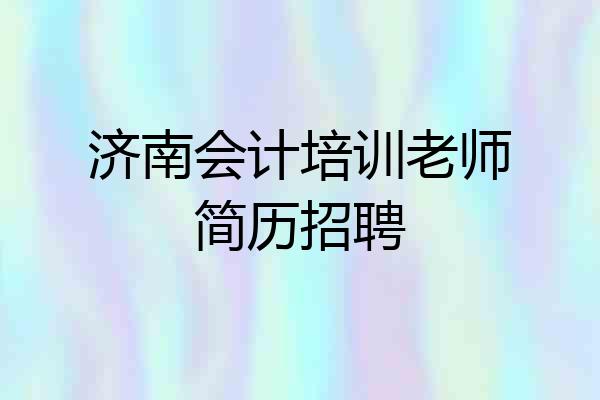 济南会计培训老师简历招聘
