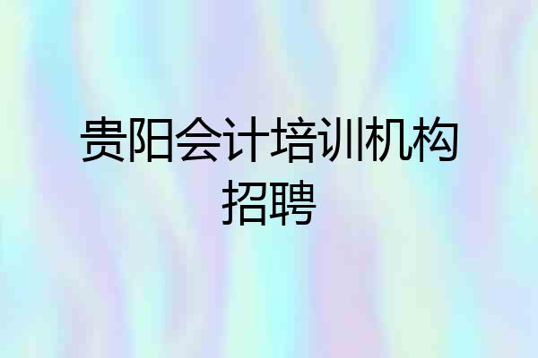 贵阳会计培训机构招聘